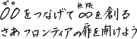 ゼロをつなげて無限を創る さあフロンティアの扉を開けよう